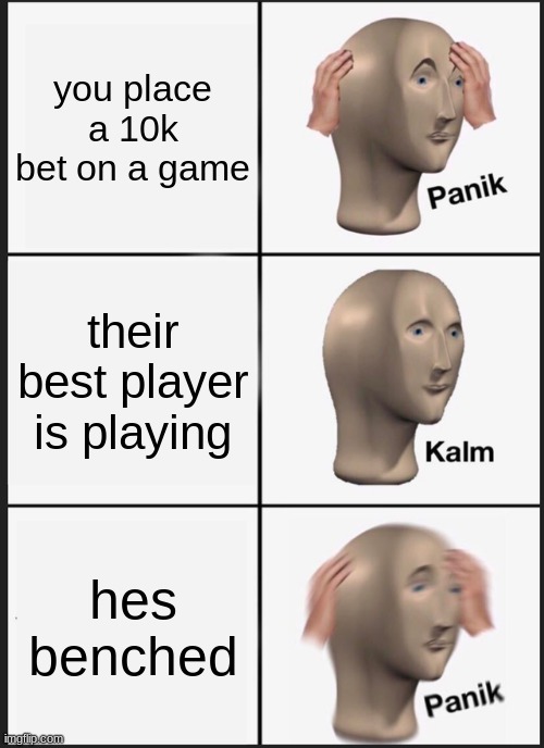 Panik Kalm Panik Meme | you place a 10k bet on a game; their best player is playing; hes benched | image tagged in memes,panik kalm panik | made w/ Imgflip meme maker