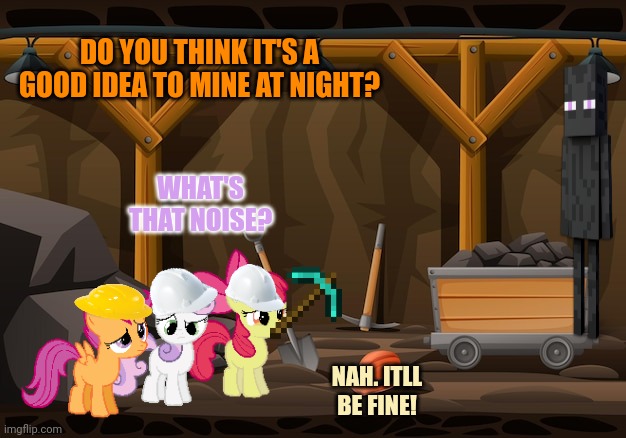 I TOLD YOU: don't mine at night... | DO YOU THINK IT'S A GOOD IDEA TO MINE AT NIGHT? WHAT'S THAT NOISE? NAH. ITLL BE FINE! | image tagged in dont mine at night,minecraft,mlp,cmc | made w/ Imgflip meme maker
