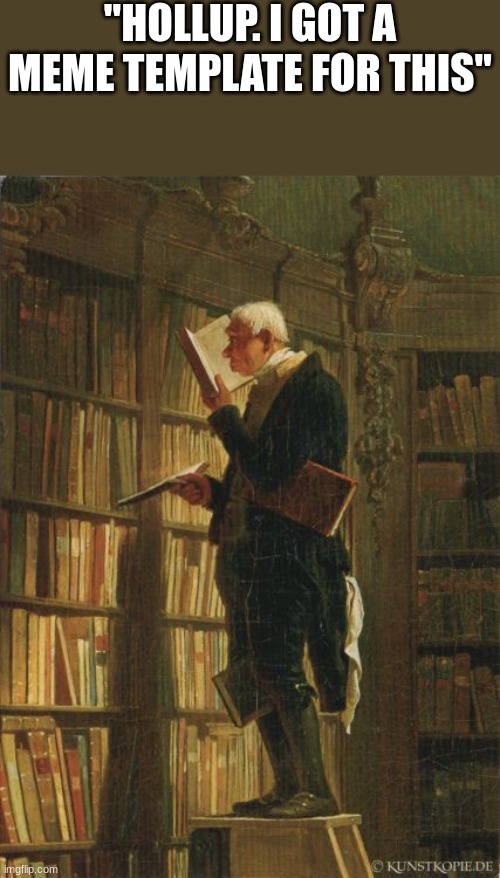 me fr | "HOLLUP. I GOT A MEME TEMPLATE FOR THIS" | image tagged in man in library | made w/ Imgflip meme maker