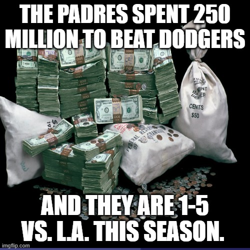 THE PADRES SPENT 250 MILLION TO BEAT DODGERS; AND THEY ARE 1-5 VS. L.A. THIS SEASON. | made w/ Imgflip meme maker