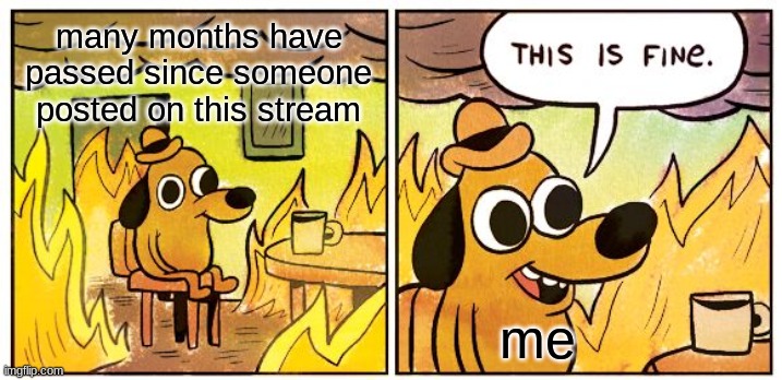 Minecraft Dungeons is a good game and needs more love. | many months have passed since someone posted on this stream; me | image tagged in memes,this is fine | made w/ Imgflip meme maker
