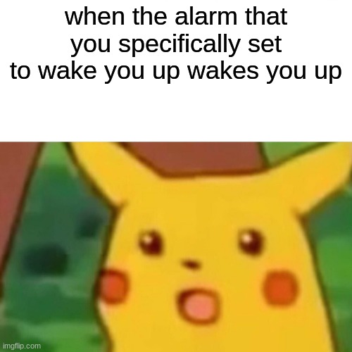 similar meme was seen in my english teachers class | when the alarm that you specifically set to wake you up wakes you up | image tagged in memes,surprised pikachu | made w/ Imgflip meme maker
