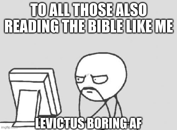 Computer Guy Meme | TO ALL THOSE ALSO READING THE BIBLE LIKE ME; LEVICTUS BORING AF | image tagged in memes,computer guy | made w/ Imgflip meme maker