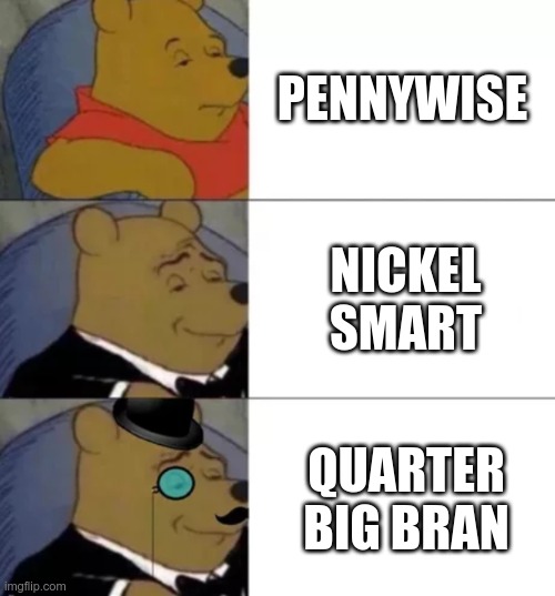 smart | PENNYWISE; NICKEL SMART; QUARTER BIG BRAN | image tagged in fancy pooh | made w/ Imgflip meme maker