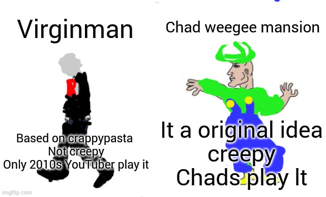 Virginman vs Chad weegee mansion | Chad weegee mansion; Virginman; It a original idea
creepy
Chads play lt; Based on crappypasta 
Not creepy
Only 2010s YouTuber play it | image tagged in virgin vs chad,slenderman,waluigi | made w/ Imgflip meme maker