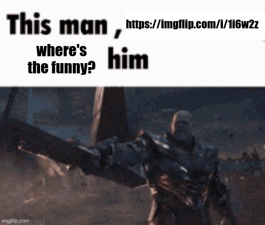 This man, _____ him | https://imgflip.com/i/1i6w2z; where's the funny? | image tagged in this man _____ him | made w/ Imgflip meme maker