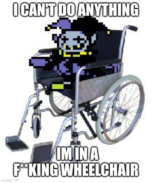 Jevil in a wheelchair | I CAN'T DO ANYTHING; IM IN A F**KING WHEELCHAIR | image tagged in jevil in a wheelchair | made w/ Imgflip meme maker