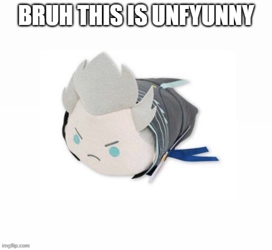 vergil plush | BRUH THIS IS UNFYUNNY | image tagged in vergil plush | made w/ Imgflip meme maker