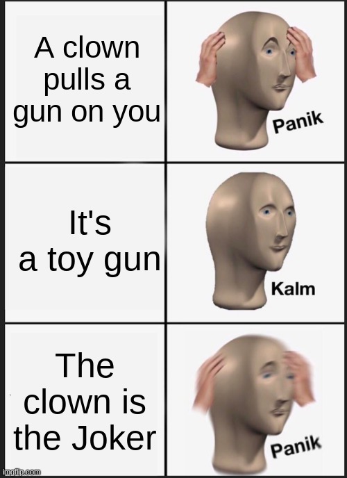 Panik Kalm Panik Meme | A clown pulls a gun on you; It's a toy gun; The clown is the Joker | image tagged in memes,panik kalm panik | made w/ Imgflip meme maker