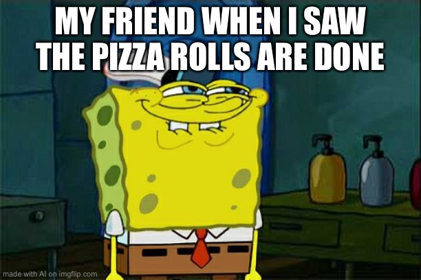 Don't You Squidward Meme | MY FRIEND WHEN I SAW THE PIZZA ROLLS ARE DONE | image tagged in memes,don't you squidward | made w/ Imgflip meme maker