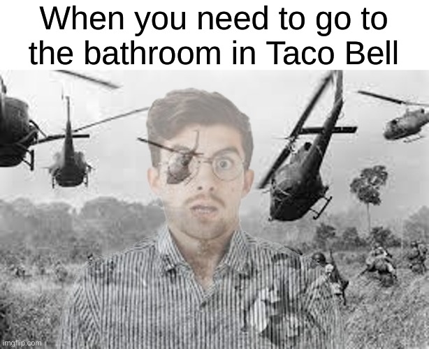 Taco Bell Vietnam war flashback | When you need to go to the bathroom in Taco Bell | image tagged in memes,funny,taco bell | made w/ Imgflip meme maker