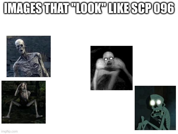i made an SCP 096 meme lol | IMAGES THAT "LOOK" LIKE SCP 096 | image tagged in scp meme,scp 096,funny memes,scp,lol so funny | made w/ Imgflip meme maker