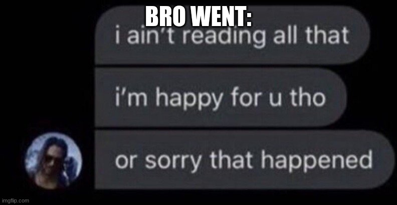 I Ain't Reading All That | BRO WENT: | image tagged in i ain't reading all that | made w/ Imgflip meme maker