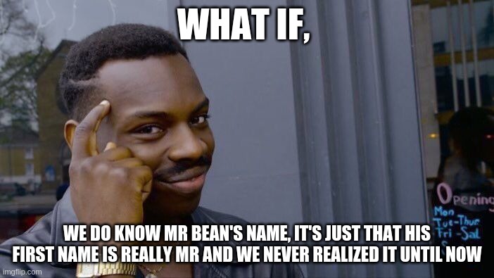 Roll Safe Think About It | WHAT IF, WE DO KNOW MR BEAN'S NAME, IT'S JUST THAT HIS FIRST NAME IS REALLY MR AND WE NEVER REALIZED IT UNTIL NOW | image tagged in memes,roll safe think about it | made w/ Imgflip meme maker