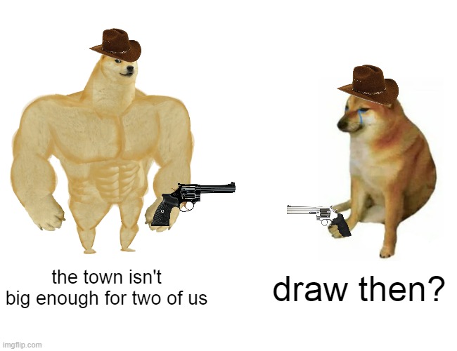 Buff Doge vs. Cheems | the town isn't big enough for two of us; draw then? | image tagged in memes,buff doge vs cheems | made w/ Imgflip meme maker