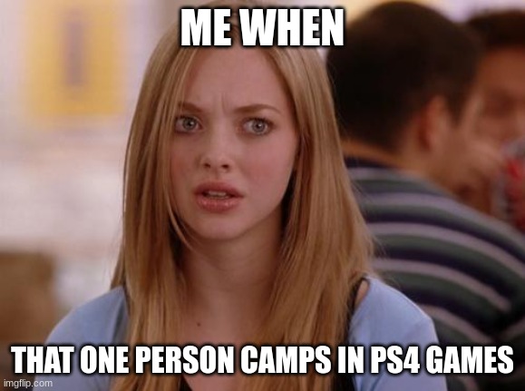 always when my health low | ME WHEN; THAT ONE PERSON CAMPS IN PS4 GAMES | image tagged in memes,omg karen | made w/ Imgflip meme maker