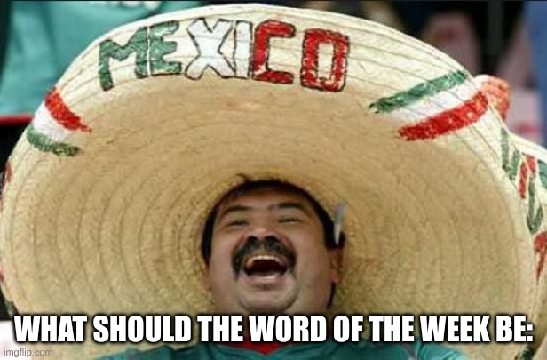 First comment | WHAT SHOULD THE WORD OF THE WEEK BE: | image tagged in mexican word of the day | made w/ Imgflip meme maker