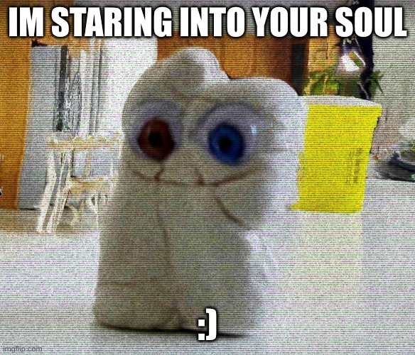 IM STARING INTO YOUR SOUL; :) | made w/ Imgflip meme maker