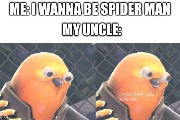 i ran out of ideas | ME: I WANNA BE SPIDER MAN; MY UNCLE: | image tagged in listen here you little shit | made w/ Imgflip meme maker