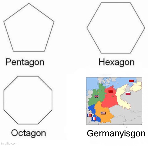 I wonder what the reaction of the allied powers are | Germanyisgon | image tagged in memes,pentagon hexagon octagon | made w/ Imgflip meme maker