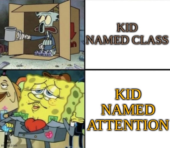Poor Squidward vs Rich Spongebob | KID NAMED CLASS KID NAMED ATTENTION | image tagged in poor squidward vs rich spongebob | made w/ Imgflip meme maker