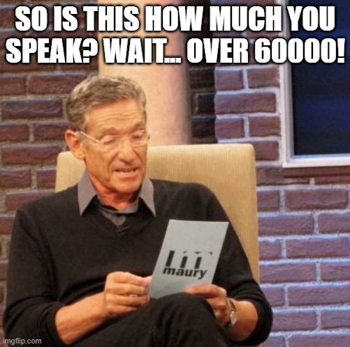 Maury Lie Detector | SO IS THIS HOW MUCH YOU SPEAK? WAIT... OVER 60000! | image tagged in memes,maury lie detector | made w/ Imgflip meme maker