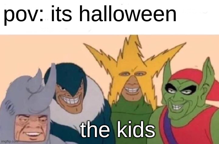 Me And The Boys | pov: its halloween; the kids | image tagged in memes,me and the boys | made w/ Imgflip meme maker