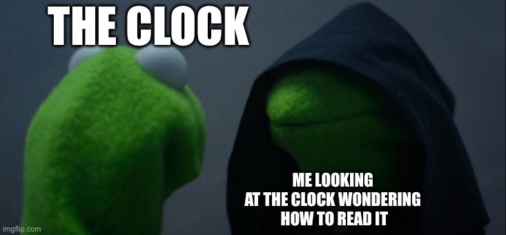 Evil Kermit Meme | THE CLOCK; ME LOOKING 
AT THE CLOCK WONDERING 
HOW TO READ IT | image tagged in memes,evil kermit | made w/ Imgflip meme maker