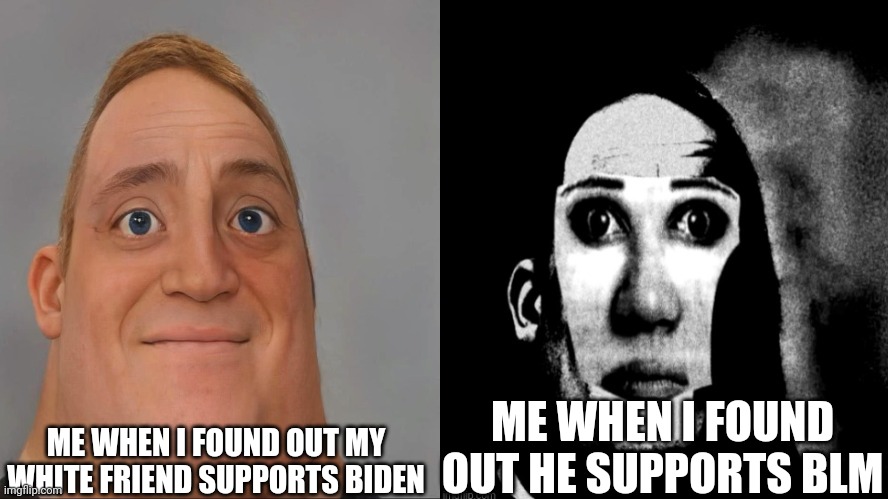 ME WHEN I FOUND OUT MY WHITE FRIEND SUPPORTS BIDEN; ME WHEN I FOUND OUT HE SUPPORTS BLM | image tagged in mr incredible becoming uncanny,for real,angry,fard,poop,whinnie the pooh | made w/ Imgflip meme maker