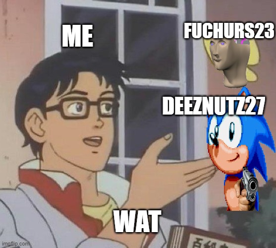 repost this with your name | FUCHURS23; ME; DEEZNUTZ27; WAT | image tagged in memes,is this a pigeon | made w/ Imgflip meme maker