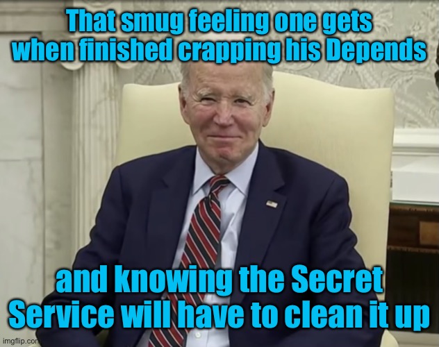 Full Depends, Baby!  Clean up in Oval Office! | That smug feeling one gets when finished crapping his Depends; and knowing the Secret Service will have to clean it up | image tagged in joe biden smug,depends,full drawers | made w/ Imgflip meme maker
