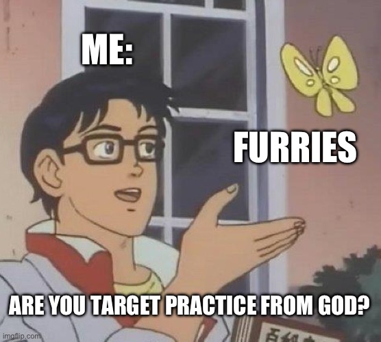 Is This A Pigeon | ME:; FURRIES; ARE YOU TARGET PRACTICE FROM GOD? | image tagged in memes,is this a pigeon | made w/ Imgflip meme maker