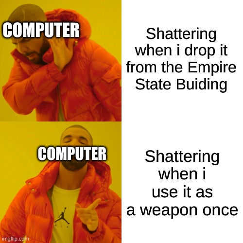 Drake Hotline Bling | Shattering when i drop it from the Empire State Buiding; COMPUTER; COMPUTER; Shattering when i use it as a weapon once | image tagged in memes,drake hotline bling | made w/ Imgflip meme maker