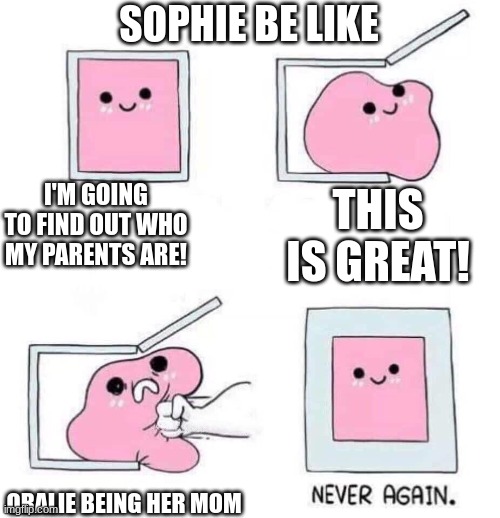 Never again | SOPHIE BE LIKE; I'M GOING TO FIND OUT WHO MY PARENTS ARE! THIS IS GREAT! ORALIE BEING HER MOM | image tagged in never again | made w/ Imgflip meme maker