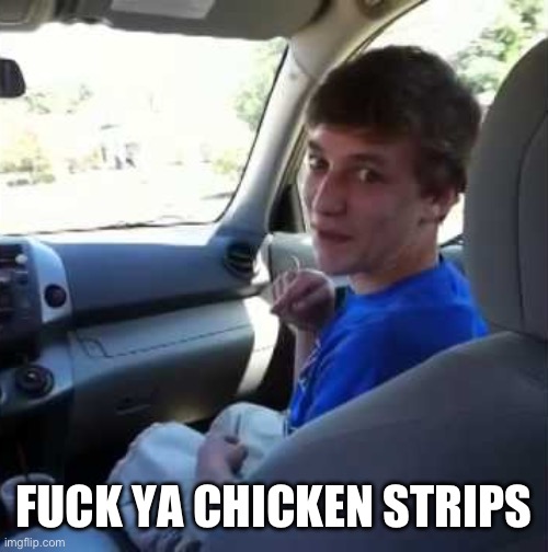 @tweak | FUCK YA CHICKEN STRIPS | image tagged in fuck ya chicken strips | made w/ Imgflip meme maker
