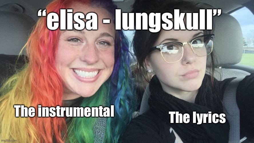 lungskull meme (cuz why not) | “elisa - lungskull”; The instrumental; The lyrics | image tagged in rainbow hair and goth | made w/ Imgflip meme maker
