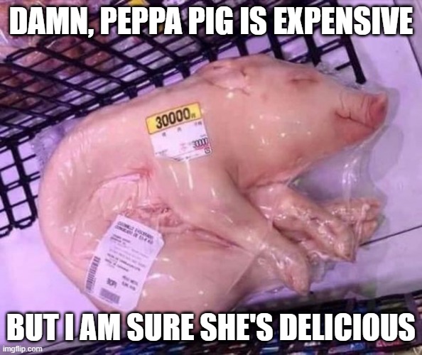 Pig for Sale | DAMN, PEPPA PIG IS EXPENSIVE; BUT I AM SURE SHE'S DELICIOUS | image tagged in dark humor | made w/ Imgflip meme maker