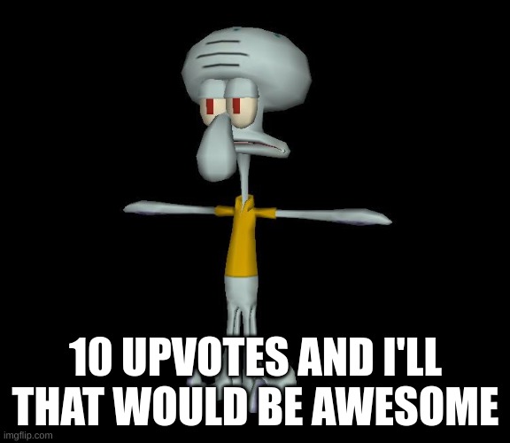 I promise i'll do this if I get 10 upvotes | 10 UPVOTES AND I'LL THAT WOULD BE AWESOME | image tagged in squidward t-pose | made w/ Imgflip meme maker