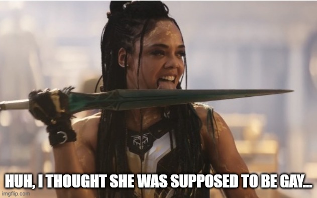 Valkyrie's "Sword" | HUH, I THOUGHT SHE WAS SUPPOSED TO BE GAY... | image tagged in marvel,thor ragnarok | made w/ Imgflip meme maker