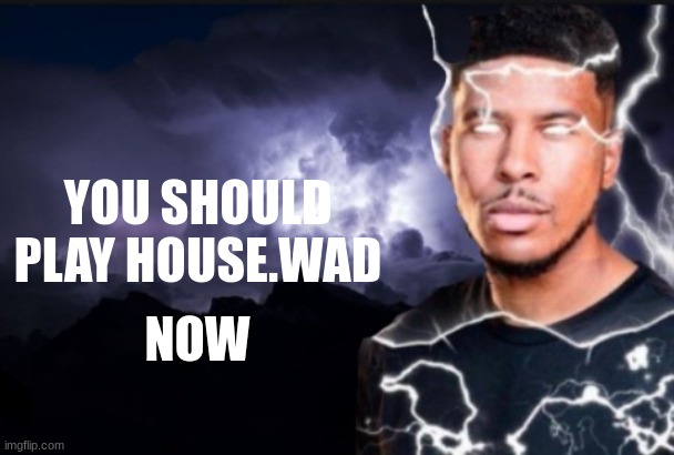 myhouse.wad* | YOU SHOULD PLAY HOUSE.WAD; NOW | image tagged in you should kill yourself now,doom,silly | made w/ Imgflip meme maker