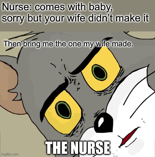 Unsettled Tom Meme | Nurse: comes with baby, sorry but your wife didn’t make it; Then bring me the one my wife made. THE NURSE | image tagged in memes,unsettled tom | made w/ Imgflip meme maker