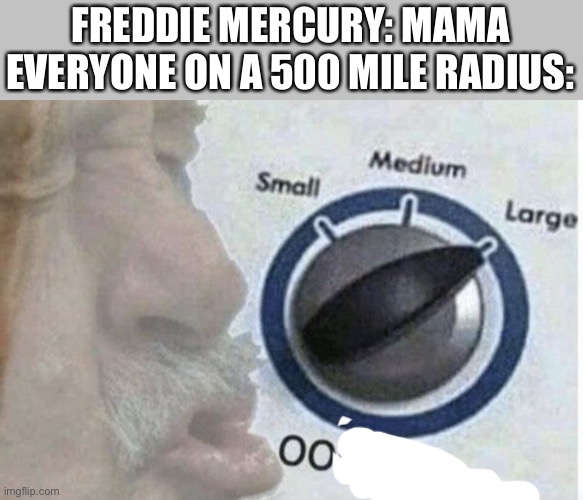Oof size large | FREDDIE MERCURY: MAMA
EVERYONE ON A 500 MILE RADIUS: | image tagged in oof size large,memes,funny | made w/ Imgflip meme maker