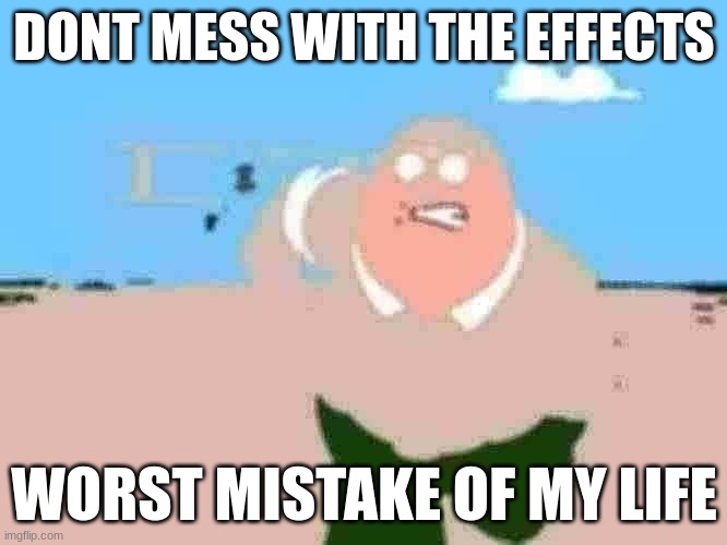 Peter Griffin running away | DONT MESS WITH THE EFFECTS; WORST MISTAKE OF MY LIFE | image tagged in peter griffin running away | made w/ Imgflip meme maker