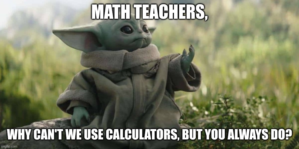MATH TEACHERS, WHY CAN'T WE USE CALCULATORS, BUT YOU ALWAYS DO? | made w/ Imgflip meme maker