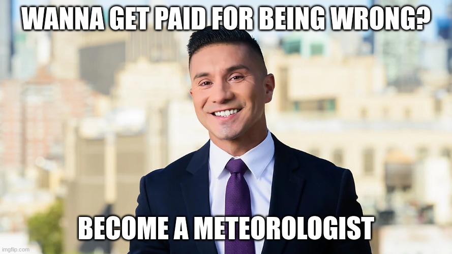 srsly | WANNA GET PAID FOR BEING WRONG? BECOME A METEOROLOGIST | image tagged in brandon closkey | made w/ Imgflip meme maker