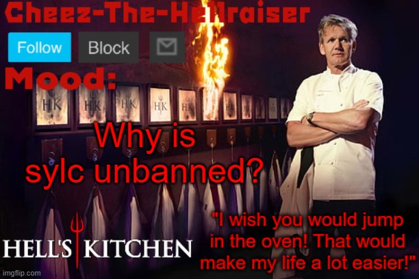Cheez-The-Hellraiser Gordon Ramsay template v2 | Why is sylc unbanned? | image tagged in cheez-the-hellraiser gordon ramsay template v2 | made w/ Imgflip meme maker