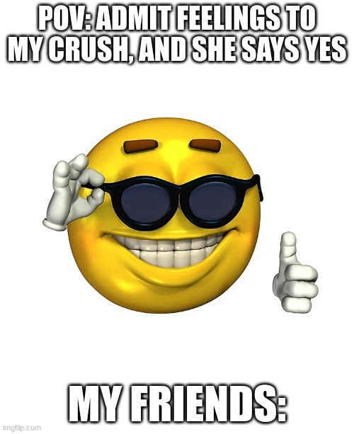 if only | POV: ADMIT FEELINGS TO MY CRUSH, AND SHE SAYS YES; MY FRIENDS: | image tagged in funny memes | made w/ Imgflip meme maker