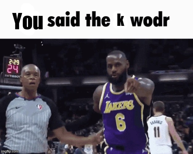 He said the k wodr | You | image tagged in he said the k wodr | made w/ Imgflip meme maker