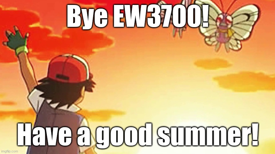 I'm gonna miss y'all. A lot. | Bye EW3700! Have a good summer! | image tagged in bye bye butterfree | made w/ Imgflip meme maker