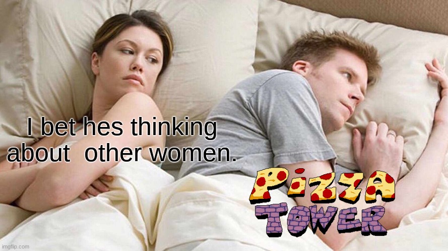 Just thinking about pizza tower | I bet hes thinking about  other women. | image tagged in memes,i bet he's thinking about other women | made w/ Imgflip meme maker